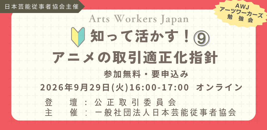 知って活かす!⑨ アニメの取引適正化指針。公正取引委員会が解説。2026年9月29日(火)16:00〜17:00、オンライン開催・参加無料・要申込み。日本芸能従事者協会主催。